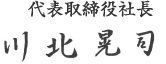 代表取締役社長 川北　晃司